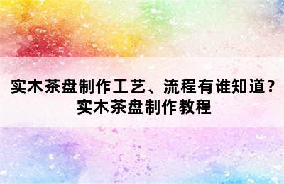 实木茶盘制作工艺、流程有谁知道？ 实木茶盘制作教程